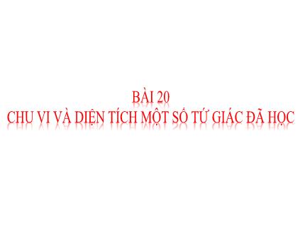 Bài giảng Toán 6 - Bài 20: Chu vi và diện tích một số tứ giác đã học