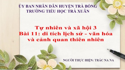 Bài giảng Tự nhiên & Xã hội 3 - Bài 11: Di tích lịch sử, văn hóa và cảnh quan thiên nhiên (Tiết 2) - Trác Na Na